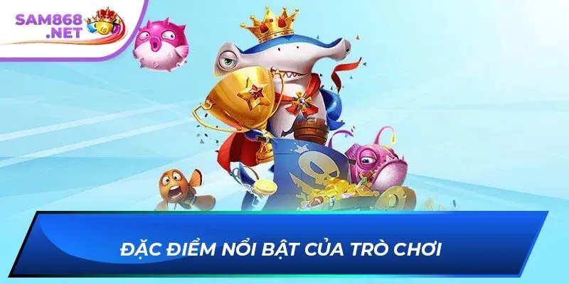 Đặc điểm nổi bật của trò chơi 