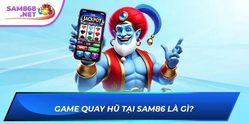 Game Quay Hũ Tại Sam86 Là Gì?
