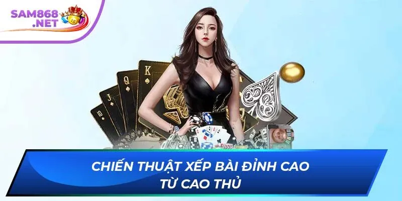 Chiến thuật xếp bài đỉnh cao từ cao thủ