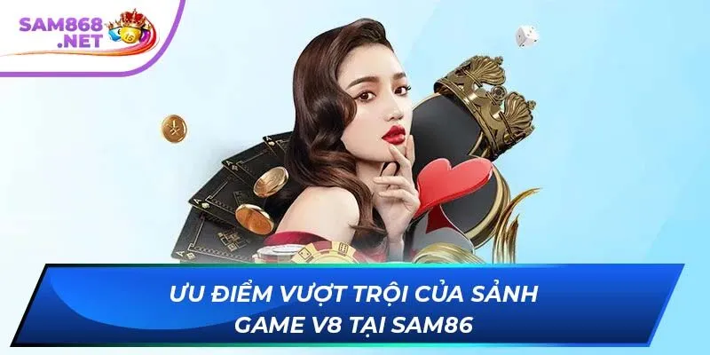 Ưu điểm vượt trội của sảnh game V8 tại SAM86