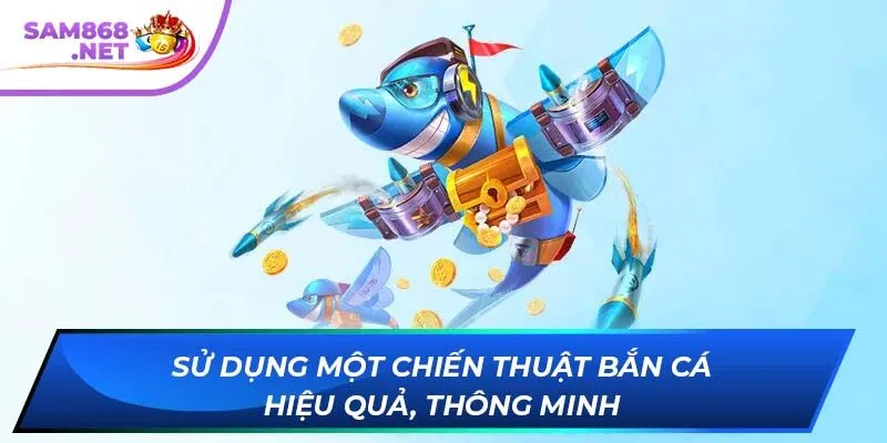 Sử dụng một chiến thuật bắn cá hiệu quả, thông minh