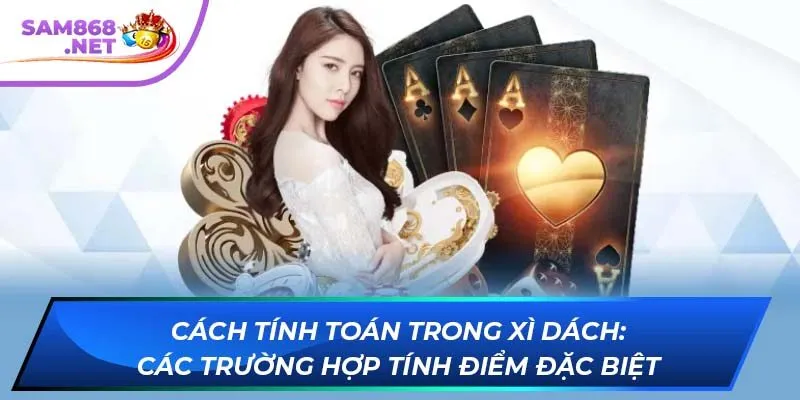Cách tính toán trong xì dách: Các trường hợp tính điểm đặc biệt