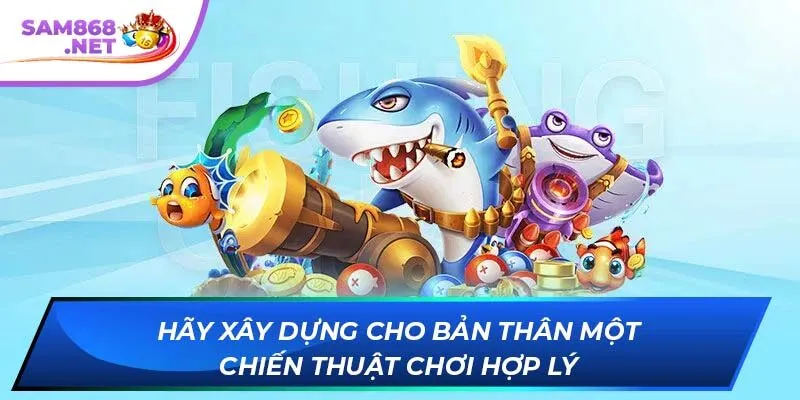Hãy xây dựng cho bản thân một chiến thuật chơi hợp lý