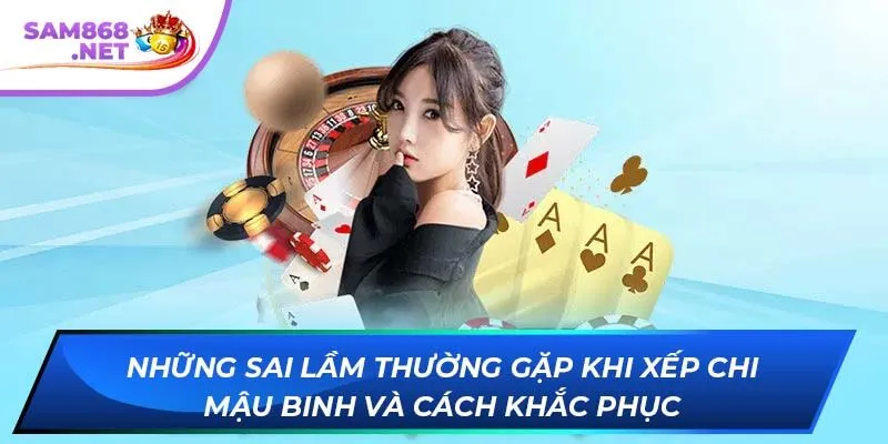 Những sai lầm thường gặp khi xếp chi Mậu Binh và cách khắc phục