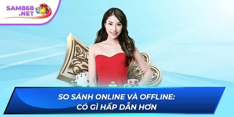 So sánh online và offline: Có gì hấp dẫn hơn